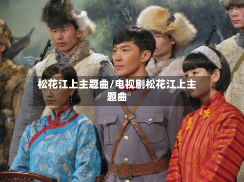 松花江上主题曲/电视剧松花江上主题曲-第2张图片