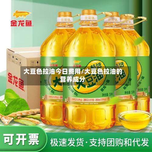大豆色拉油今日费用/大豆色拉油的营养成分-第2张图片