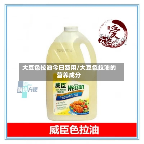 大豆色拉油今日费用/大豆色拉油的营养成分