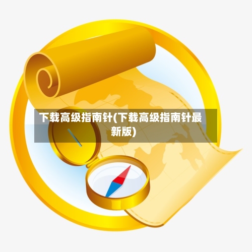 下载高级指南针(下载高级指南针最新版)-第2张图片
