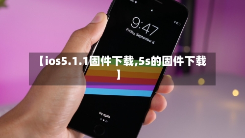 【ios5.1.1固件下载,5s的固件下载】-第3张图片