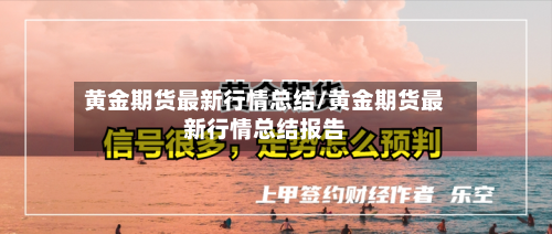 黄金期货最新行情总结/黄金期货最新行情总结报告
