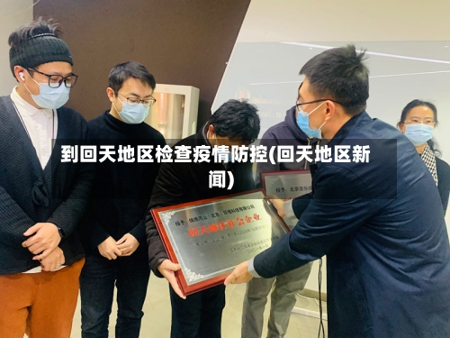 到回天地区检查疫情防控(回天地区新闻)-第2张图片