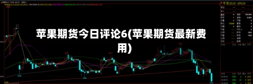 苹果期货今日评论6(苹果期货最新费用)