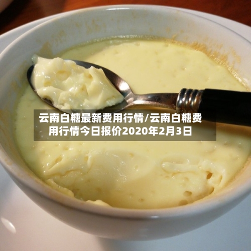 云南白糖最新费用行情/云南白糖费用行情今日报价2020年2月3日-第3张图片