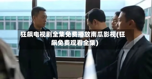 狂飙电视剧全集免费播放南瓜影视(狂飙免费观看全集)-第3张图片