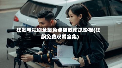 狂飙电视剧全集免费播放南瓜影视(狂飙免费观看全集)
