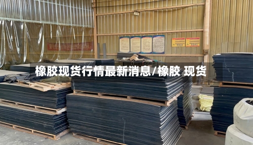 橡胶现货行情最新消息/橡胶 现货-第2张图片
