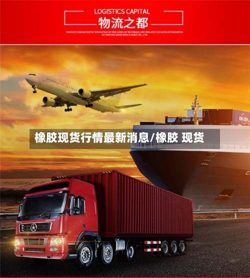 橡胶现货行情最新消息/橡胶 现货-第3张图片