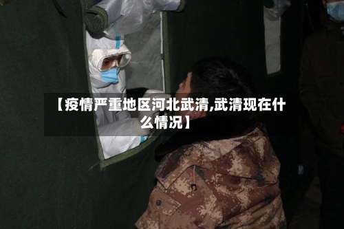 【疫情严重地区河北武清,武清现在什么情况】