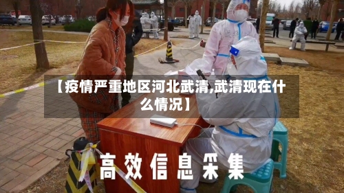 【疫情严重地区河北武清,武清现在什么情况】-第2张图片