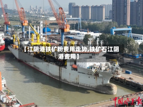 【江阴港铁矿粉费用走势,铁矿石江阴港费用】-第2张图片