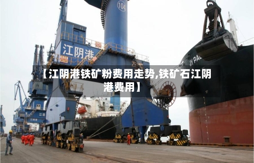 【江阴港铁矿粉费用走势,铁矿石江阴港费用】