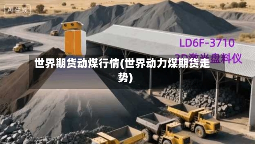 世界期货动煤行情(世界动力煤期货走势)