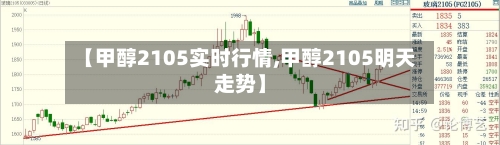 【甲醇2105实时行情,甲醇2105明天走势】-第2张图片