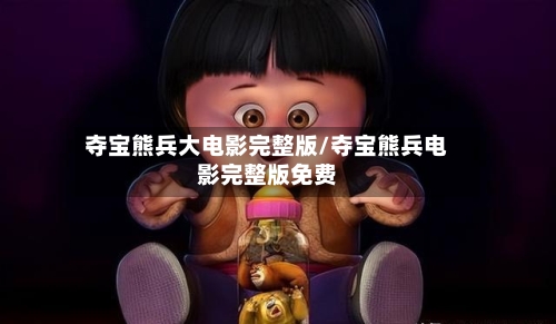夺宝熊兵大电影完整版/夺宝熊兵电影完整版免费