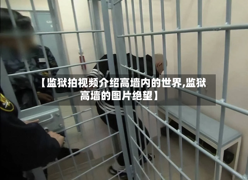 【监狱拍视频介绍高墙内的世界,监狱高墙的图片绝望】