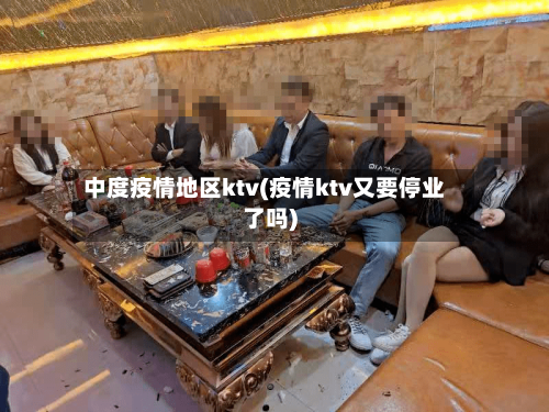 中度疫情地区ktv(疫情ktv又要停业了吗)-第2张图片