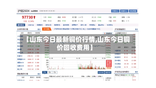 【山东今日最新铜价行情,山东今日铜价回收费用】-第2张图片
