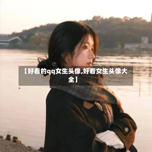 【好看的qq女生头像,好看女生头像大全】