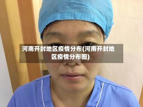 河南开封地区疫情分布(河南开封地区疫情分布图)-第2张图片