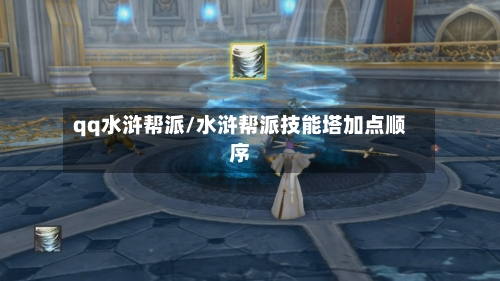 qq水浒帮派/水浒帮派技能塔加点顺序-第2张图片