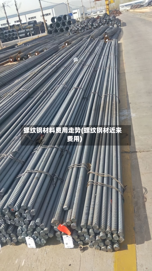螺纹钢材料费用走势(螺纹钢材近来费用)-第2张图片