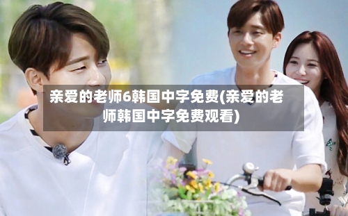 亲爱的老师6韩国中字免费(亲爱的老师韩国中字免费观看)