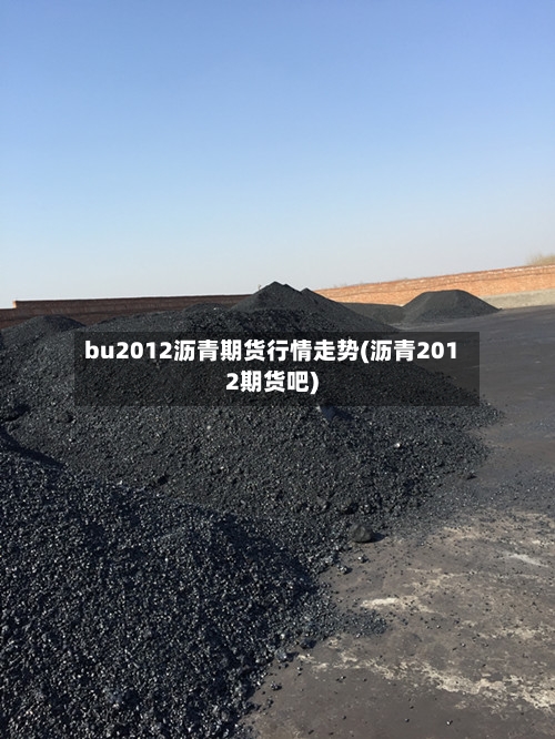 bu2012沥青期货行情走势(沥青2012期货吧)-第2张图片