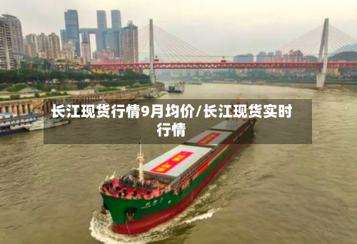 长江现货行情9月均价/长江现货实时行情
