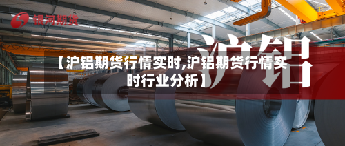 【沪铝期货行情实时,沪铝期货行情实时行业分析】-第2张图片