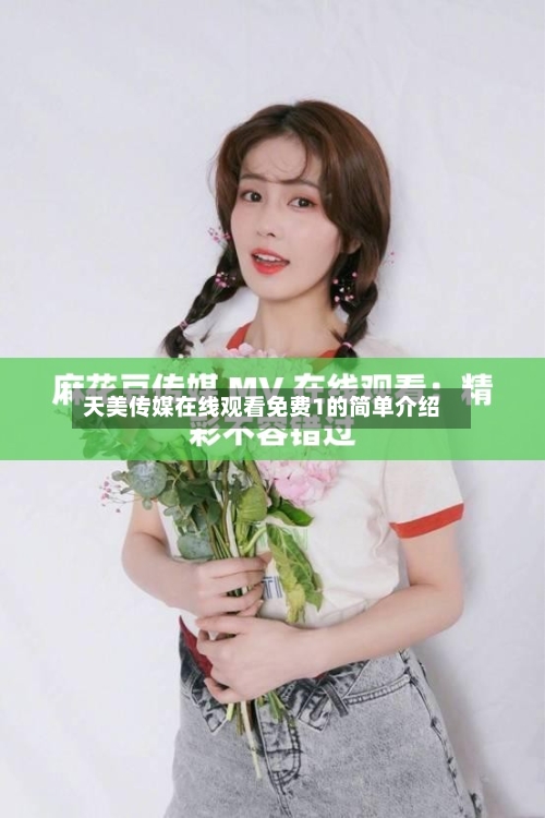 天美传媒在线观看免费1的简单介绍