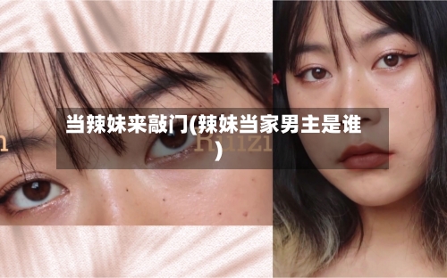 当辣妹来敲门(辣妹当家男主是谁)-第2张图片