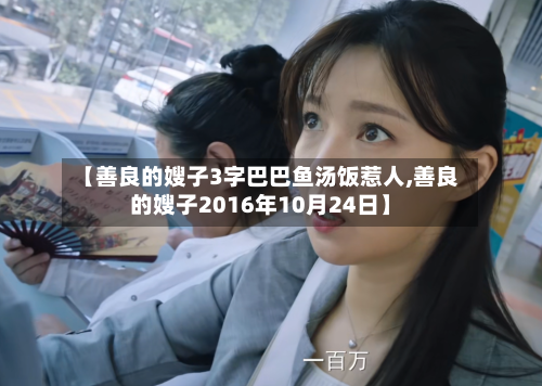【善良的嫂子3字巴巴鱼汤饭惹人,善良的嫂子2016年10月24日】