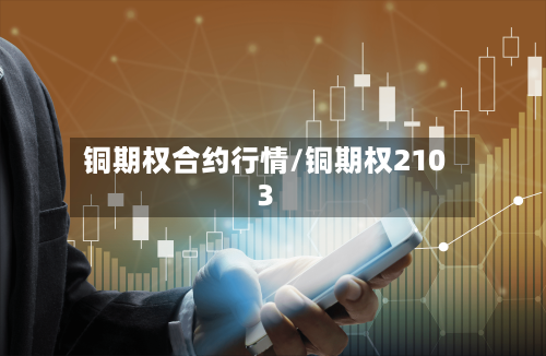 铜期权合约行情/铜期权2103