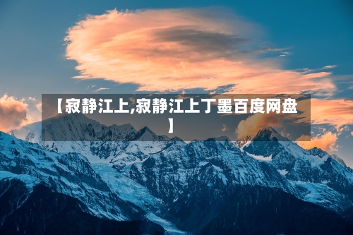 【寂静江上,寂静江上丁墨百度网盘】