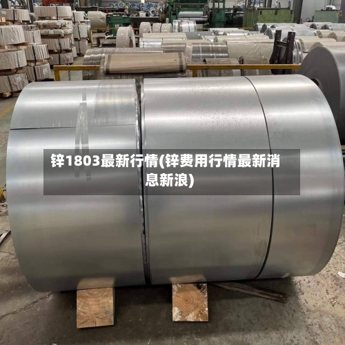 锌1803最新行情(锌费用行情最新消息新浪)