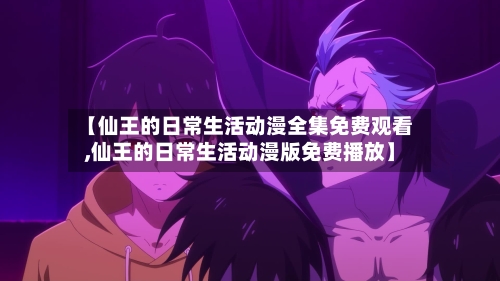 【仙王的日常生活动漫全集免费观看,仙王的日常生活动漫版免费播放】-第3张图片
