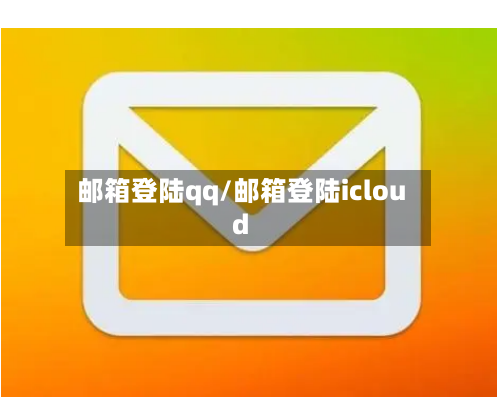 邮箱登陆qq/邮箱登陆icloud