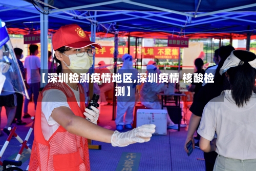 【深圳检测疫情地区,深圳疫情 核酸检测】-第2张图片