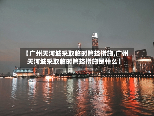 【广州天河城采取临时管控措施,广州天河城采取临时管控措施是什么】-第3张图片