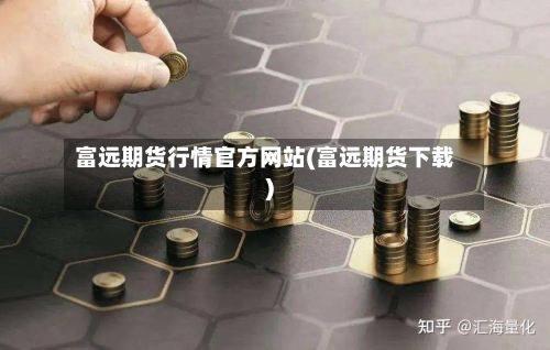 富远期货行情官方网站(富远期货下载)