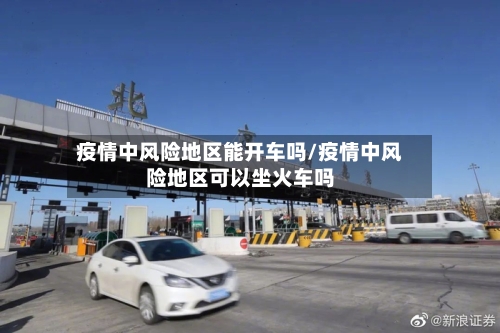 疫情中风险地区能开车吗/疫情中风险地区可以坐火车吗