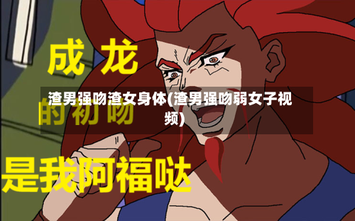 渣男强吻渣女身体(渣男强吻弱女子视频)-第2张图片