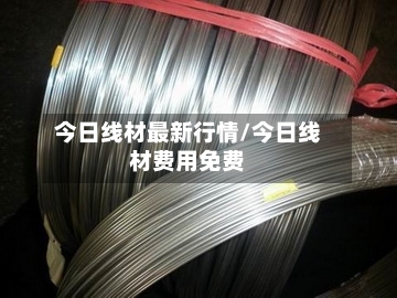 今日线材最新行情/今日线材费用免费