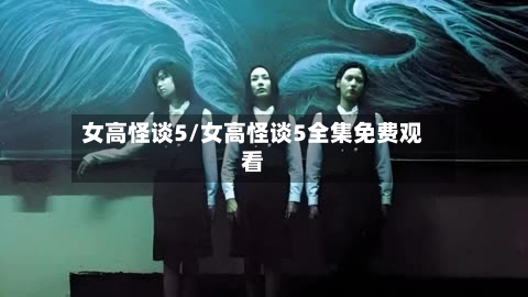 女高怪谈5/女高怪谈5全集免费观看