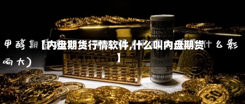 【内盘期货行情软件,什么叫内盘期货】