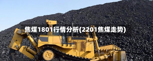 焦煤1801行情分析(2201焦煤走势)-第2张图片