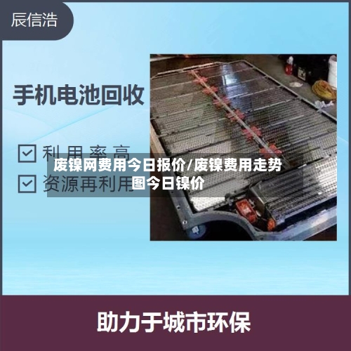 废镍网费用今日报价/废镍费用走势图今日镍价-第2张图片