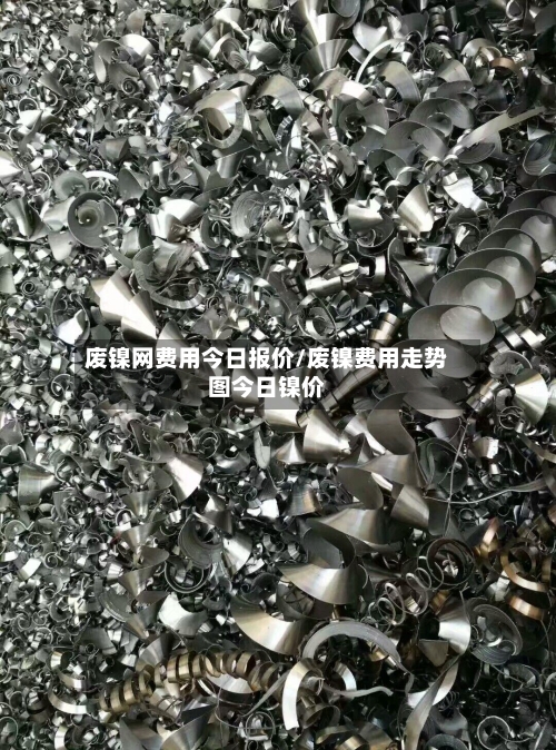 废镍网费用今日报价/废镍费用走势图今日镍价-第3张图片